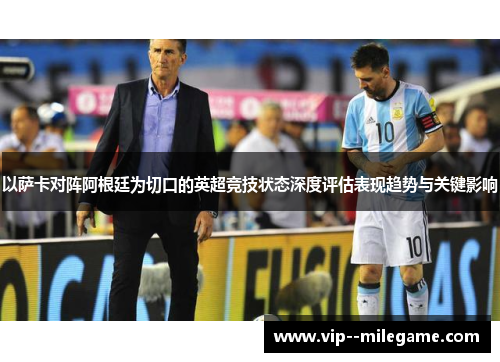 以萨卡对阵阿根廷为切口的英超竞技状态深度评估表现趋势与关键影响