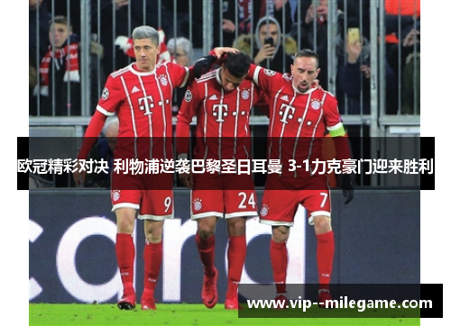 欧冠精彩对决 利物浦逆袭巴黎圣日耳曼 3-1力克豪门迎来胜利