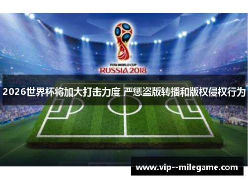2026世界杯将加大打击力度 严惩盗版转播和版权侵权行为