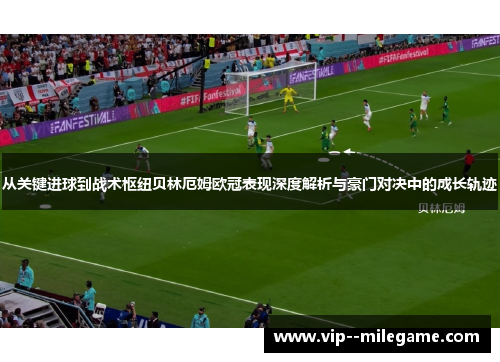 从关键进球到战术枢纽贝林厄姆欧冠表现深度解析与豪门对决中的成长轨迹
