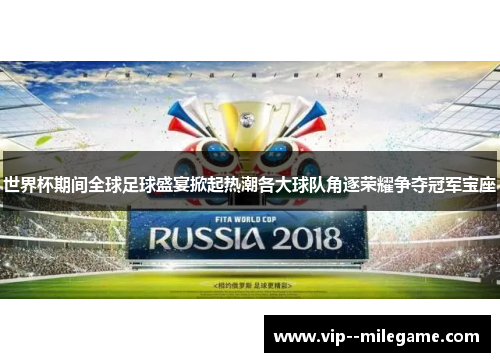 世界杯期间全球足球盛宴掀起热潮各大球队角逐荣耀争夺冠军宝座